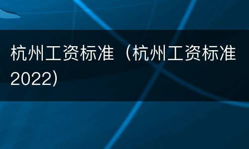 杭州工资标准（杭州工资标准2022）