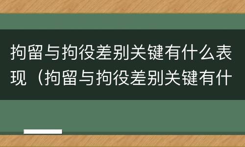 拘留与拘役差别关键有什么表现（拘留与拘役差别关键有什么表现和影响）