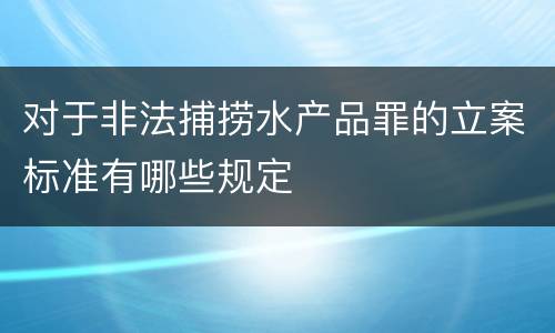 对于非法捕捞水产品罪的立案标准有哪些规定