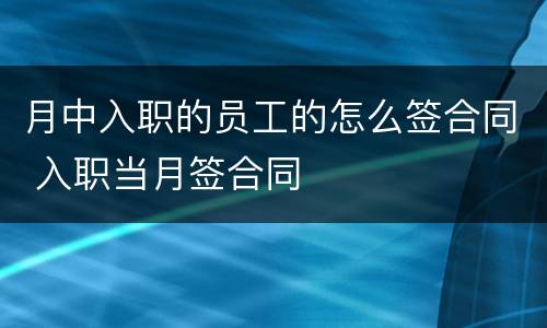月中入职的员工的怎么签合同 入职当月签合同