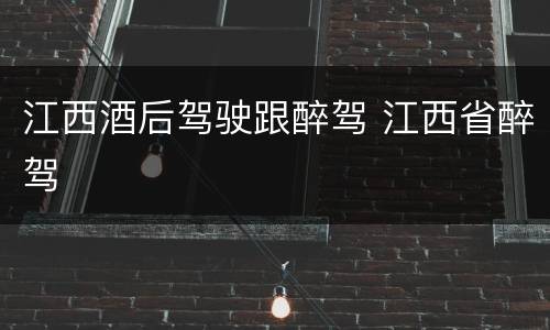 江西酒后驾驶跟醉驾 江西省醉驾