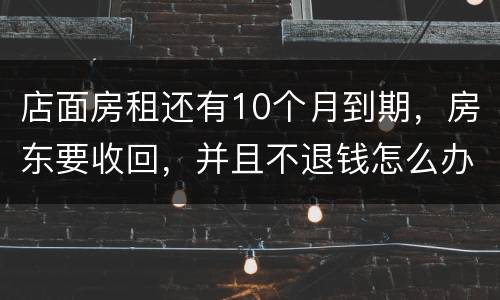 店面房租还有10个月到期，房东要收回，并且不退钱怎么办