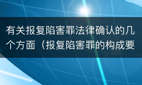 有关报复陷害罪法律确认的几个方面（报复陷害罪的构成要件）