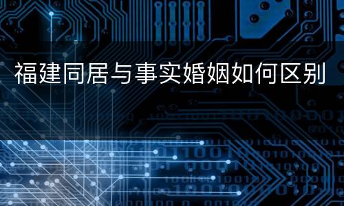 福建同居与事实婚姻如何区别
