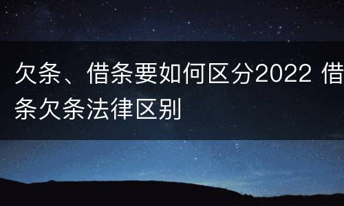 欠条、借条要如何区分2022 借条欠条法律区别