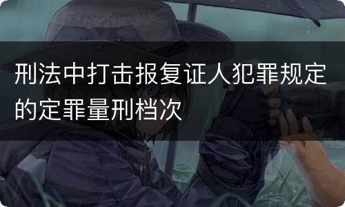 刑法中打击报复证人犯罪规定的定罪量刑档次
