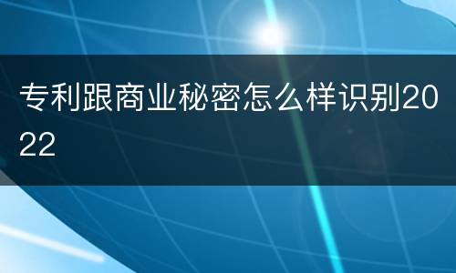 专利跟商业秘密怎么样识别2022