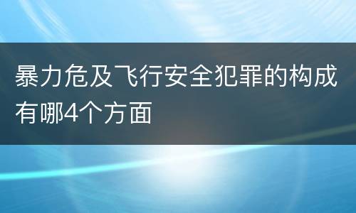暴力危及飞行安全犯罪的构成有哪4个方面
