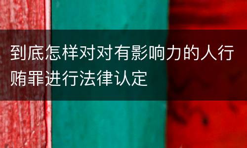 到底怎样对对有影响力的人行贿罪进行法律认定