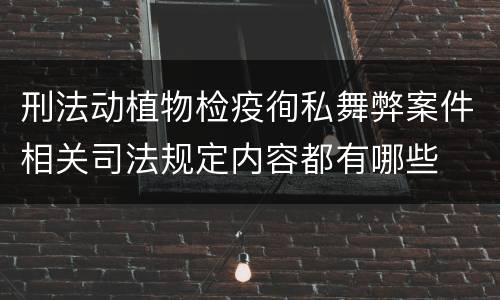 刑法动植物检疫徇私舞弊案件相关司法规定内容都有哪些