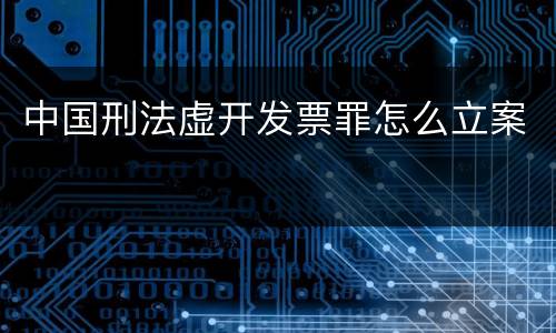 中国刑法虚开发票罪怎么立案