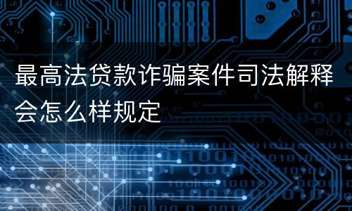最高法贷款诈骗案件司法解释会怎么样规定