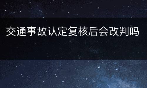 交通事故认定复核后会改判吗