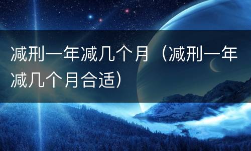 减刑一年减几个月（减刑一年减几个月合适）
