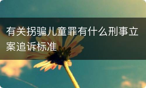 有关拐骗儿童罪有什么刑事立案追诉标准