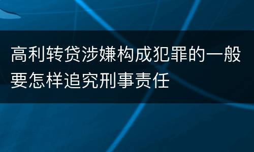 高利转贷涉嫌构成犯罪的一般要怎样追究刑事责任