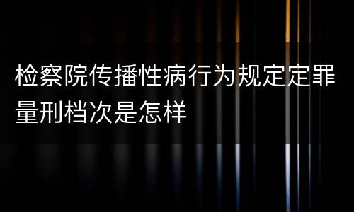 检察院传播性病行为规定定罪量刑档次是怎样