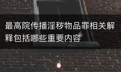 最高院传播淫秽物品罪相关解释包括哪些重要内容