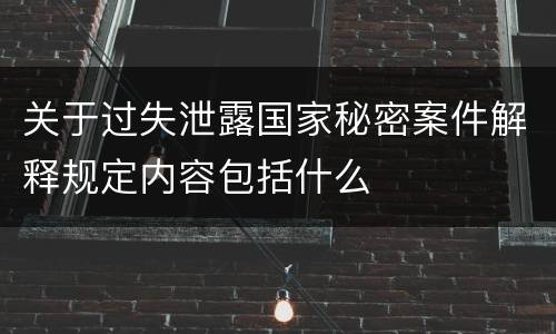 关于过失泄露国家秘密案件解释规定内容包括什么