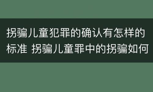 拐骗儿童犯罪的确认有怎样的标准 拐骗儿童罪中的拐骗如何认定