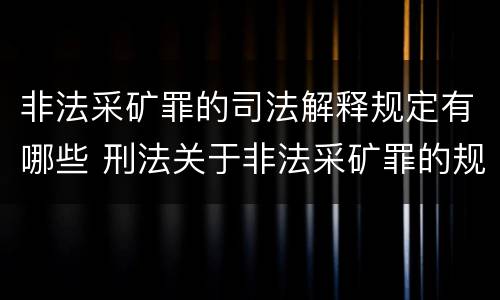 非法采矿罪的司法解释规定有哪些 刑法关于非法采矿罪的规定