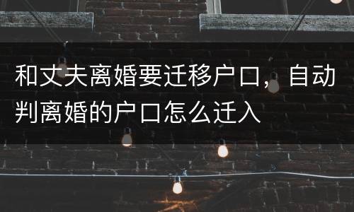 和丈夫离婚要迁移户口，自动判离婚的户口怎么迁入