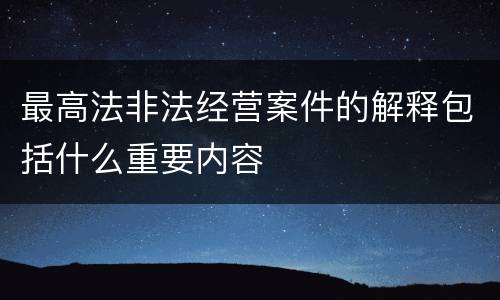 最高法非法经营案件的解释包括什么重要内容