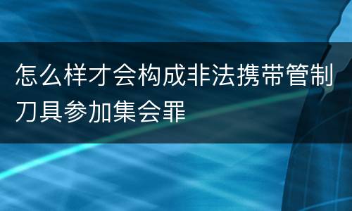 怎么样才会构成非法携带管制刀具参加集会罪