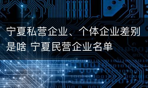 宁夏私营企业、个体企业差别是啥 宁夏民营企业名单