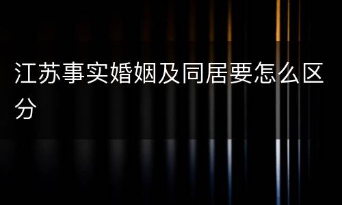 江苏事实婚姻及同居要怎么区分