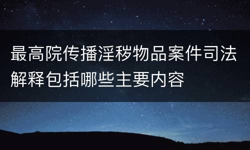 最高院传播淫秽物品案件司法解释包括哪些主要内容
