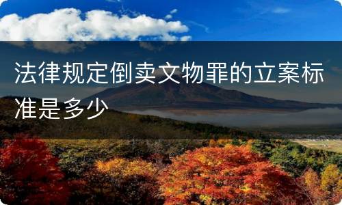 法律规定倒卖文物罪的立案标准是多少