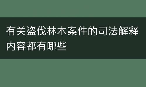 有关盗伐林木案件的司法解释内容都有哪些