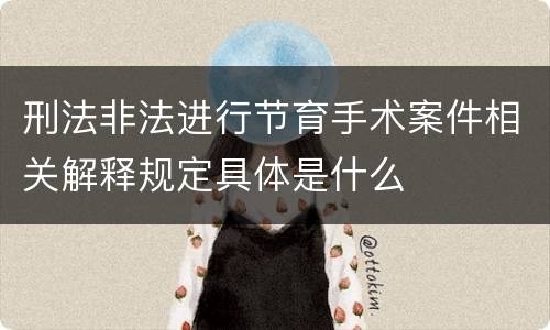 刑法非法进行节育手术案件相关解释规定具体是什么