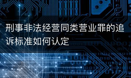 刑事非法经营同类营业罪的追诉标准如何认定