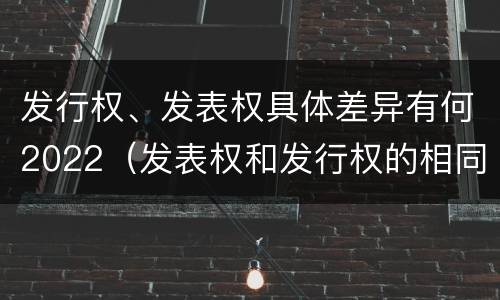 发行权、发表权具体差异有何2022（发表权和发行权的相同点）