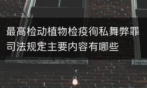 最高检动植物检疫徇私舞弊罪司法规定主要内容有哪些