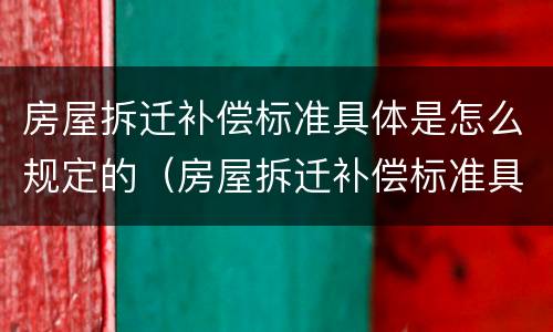 房屋拆迁补偿标准具体是怎么规定的（房屋拆迁补偿标准具体是怎么规定的呀）