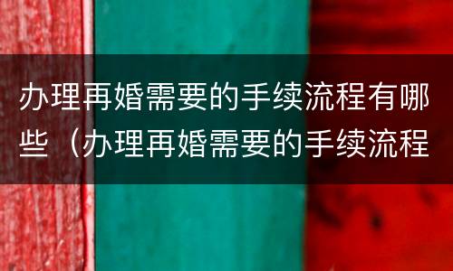 办理再婚需要的手续流程有哪些（办理再婚需要的手续流程有哪些内容）
