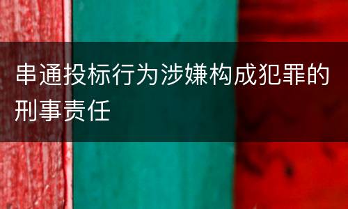 串通投标行为涉嫌构成犯罪的刑事责任