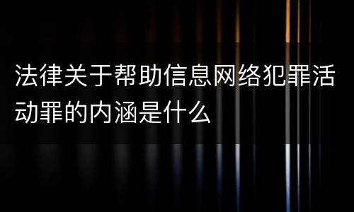 法律关于帮助信息网络犯罪活动罪的内涵是什么