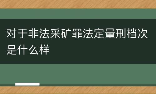 对于非法采矿罪法定量刑档次是什么样