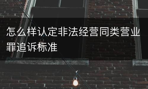怎么样认定非法经营同类营业罪追诉标准