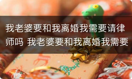 我老婆要和我离婚我需要请律师吗 我老婆要和我离婚我需要请律师吗小说
