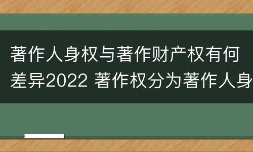 著作人身权与著作财产权有何差异2022 著作权分为著作人身权和著作财产权