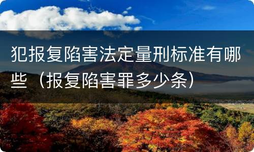 犯报复陷害法定量刑标准有哪些（报复陷害罪多少条）