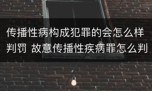 传播性病构成犯罪的会怎么样判罚 故意传播性疾病罪怎么判