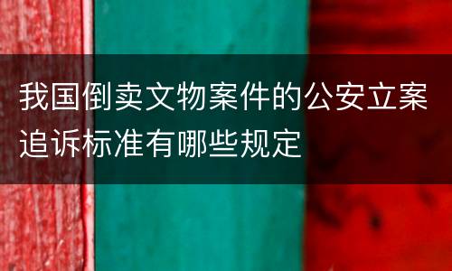 我国倒卖文物案件的公安立案追诉标准有哪些规定