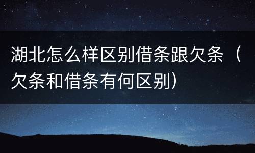 湖北怎么样区别借条跟欠条（欠条和借条有何区别）