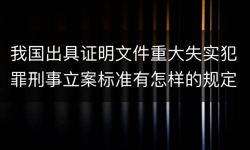 我国出具证明文件重大失实犯罪刑事立案标准有怎样的规定